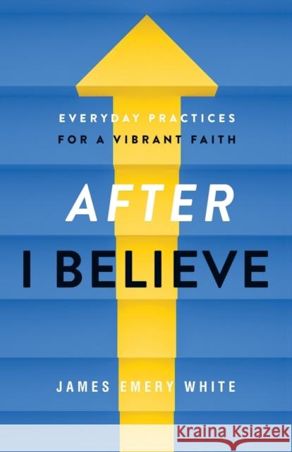 After I Believe: Everyday Practices for a Vibrant Faith White, James Emery 9780801094606