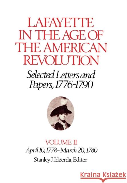 Lafayette in the Age of the American Revolution--Selected Letters and Papers, 1776-1790: April 10, 1778-March 20, 1780 Lafayette, Le Marquis De 9780801412462 Cornell University Press