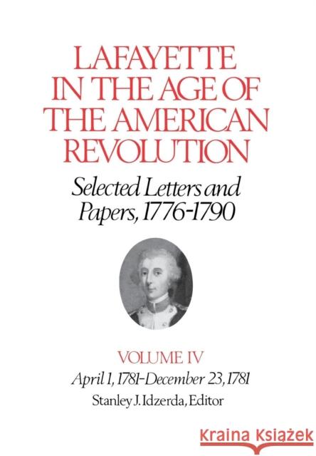 Lafayette in the Age of the American Revolution--Selected Letters and Papers, 1776-1790: April 1, 1781-December 23, 1781 Lafayette, Le Marquis De 9780801413360 Cornell University Press