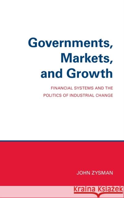 Governments, Markets, and Growth: Financial Systems and Politics of Industrial Change John Zysman 9780801415975