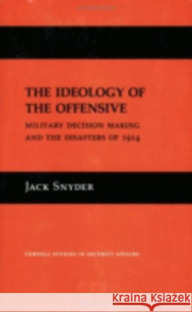 The Ideology of the Offensive: Military Decision Making and the Disasters of 1914 Jack Snyder 9780801416576