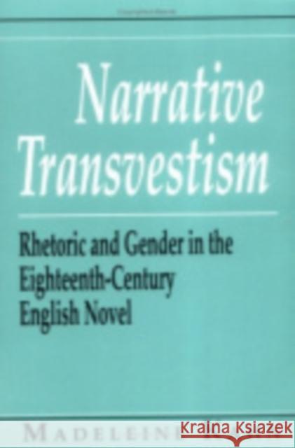Narrative Transvestism: Rhetoric and Gender in the Eighteenth-Century English Novel Madeleine Kahn 9780801425363 Cornell University Press
