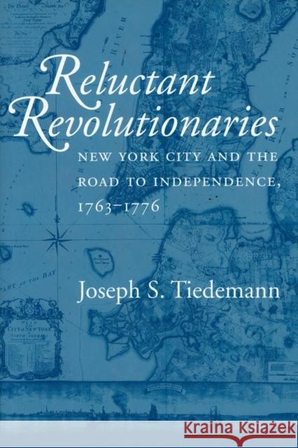 Reluctant Revolutionaries: New York City and the Road to Independence, 1763-1776 Joseph S. Tiedemann 9780801432378 Cornell University Press