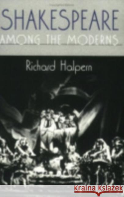 Shakespeare Among the Moderns: Toward a Mechanics of Modernist Fiction Richard Halpern 9780801433429 Cornell University Press