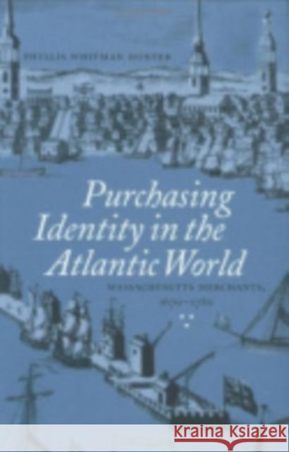 Purchasing Identity in the Atlantic World: Massachusetts Merchants, 1670-1780 Hunter, Phyllis Whitman 9780801438554 Cornell University Press