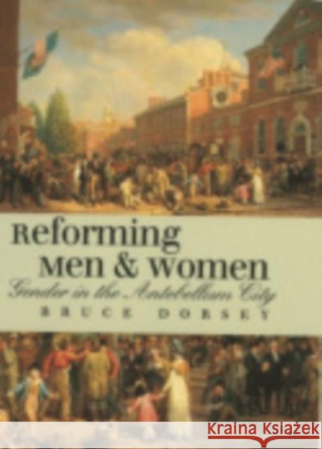Reforming Men and Women: Gender in the Antebellum City Dorsey, Bruce 9780801438974 Cornell University Press