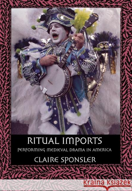 Ritual Imports: Performing Medieval Drama in America Sponsler, Claire 9780801442957 Cornell University Press