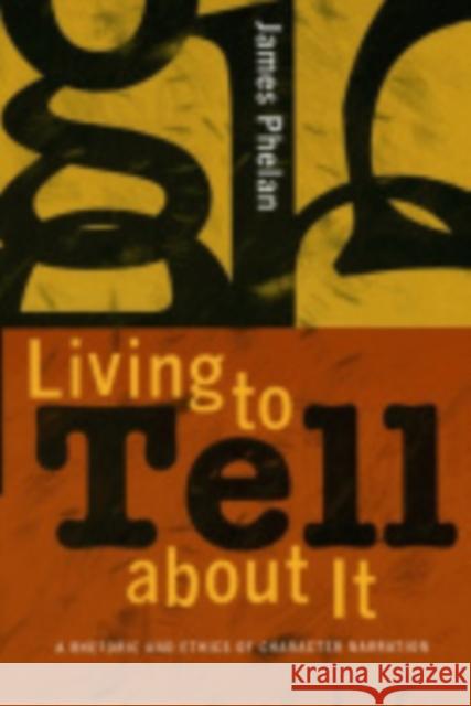 Living to Tell about It: A Rhetoric and Ethics of Character Narration Phelan, James 9780801442971