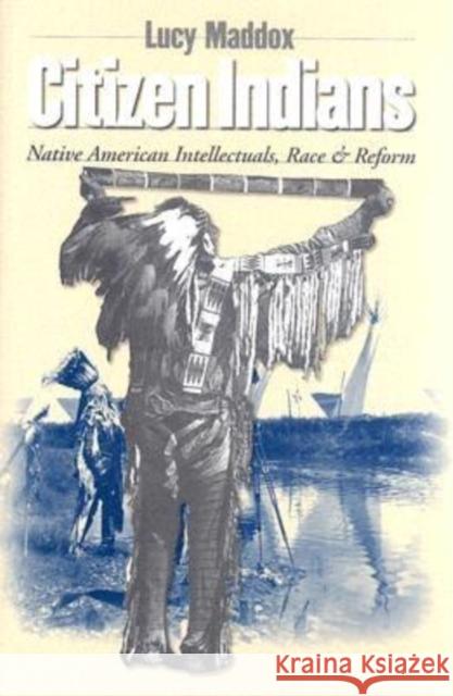 Citizen Indians: Native American Intellectuals, Race, and Reform Maddox, Lucy 9780801443541 CORNELL UNIVERSITY PRESS