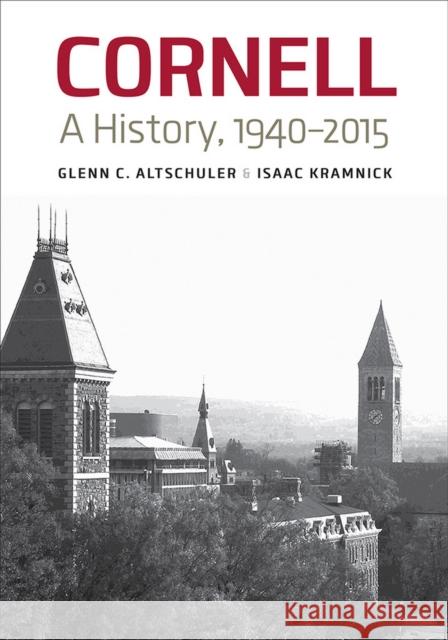 Cornell: A History, 1940-2015 Glenn C. Altschuler Isaac Kramnick 9780801444258 Cornell University Press