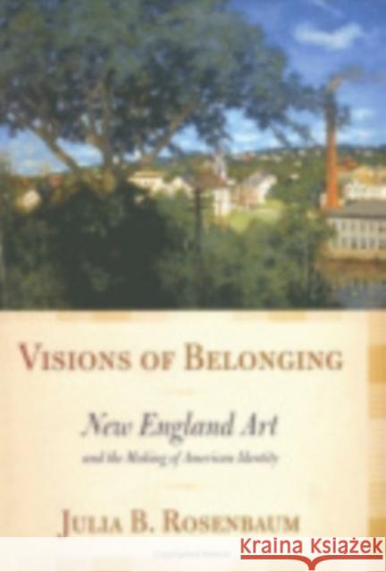 Visions of Belonging: New England Art and the Making of American Identity Rosenbaum, Julia B. 9780801444708 Cornell University Press