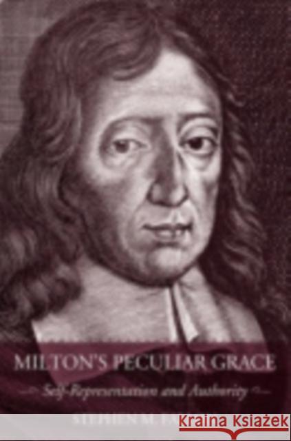 Milton's Peculiar Grace: Self-Representation and Authority Stephen M. Fallon 9780801445163 Cornell University Press