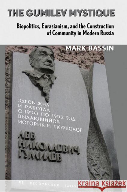 The Gumilev Mystique: Biopolitics, Eurasianism, and the Construction of Community in Modern Russia Mark Bassin 9780801445941