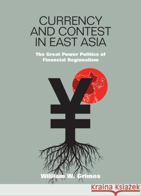 Currency and Contest in East Asia: The Great Power Politics of Financial Regionalism Grimes, William M. 9780801446894
