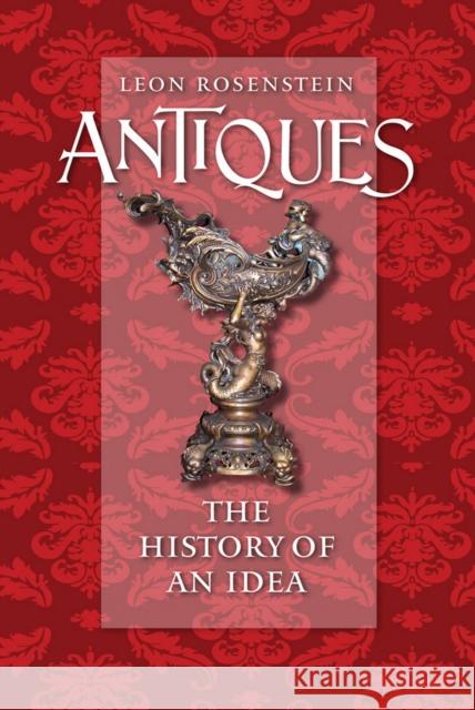 Antiques: The History of an Idea Rosenstein, Leon 9780801447341 Cornell University Press