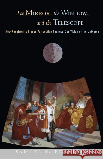 The Mirror, the Window, and the Telescope: How Renaissance Linear Perspective Changed Our Vision of the Universe Edgerton, Samuel Y. 9780801447587 Cornell University Press