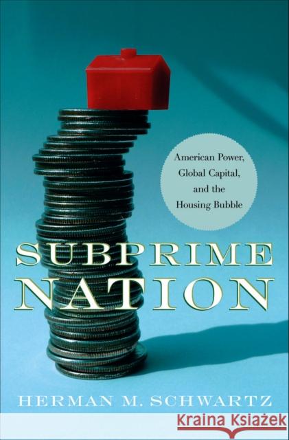Subprime Nation: American Power, Global Capital, and the Housing Bubble Schwartz, Herman M. 9780801475672