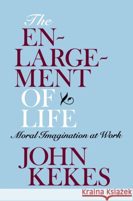 The Enlargement of Life: Moral Imagination at Work Kekes, John 9780801476273 Cornell University Press