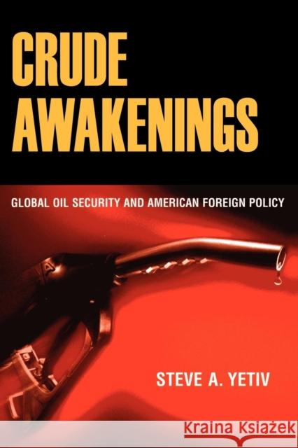 Crude Awakenings: Global Oil Security and American Foreign Policy Yetiv, Steve A. 9780801476501 Cornell University Press