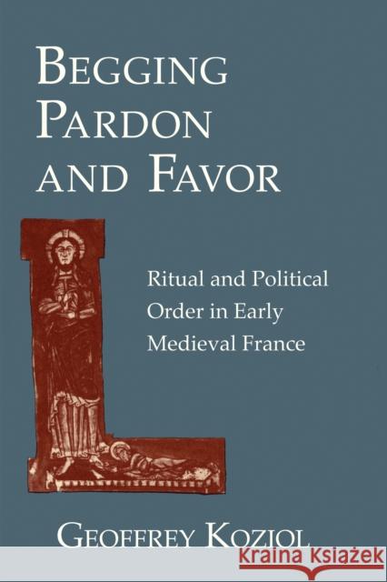 Begging Pardon and Favor: Ritual and Political Order in Early Medieval France Koziol, Geoffrey 9780801477539 Cornell Univ Press