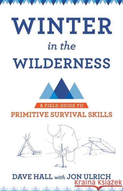 Winter in the Wilderness: A Field Guide to Primitive Survival Skills Dave Hall Jon Ulrich Dave Hall 9780801479953