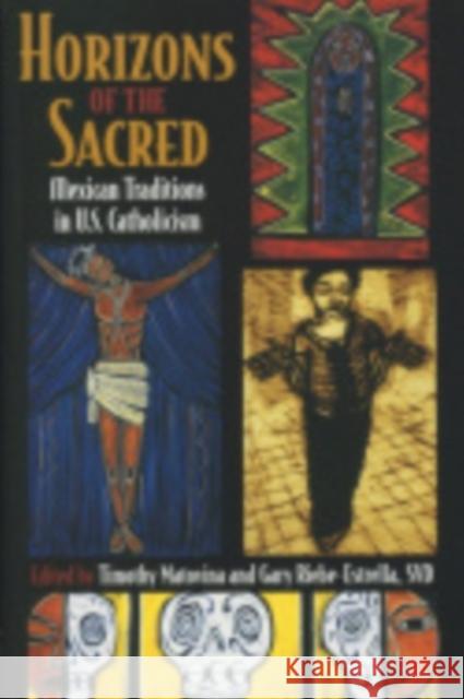 Horizons of the Sacred: Mexican Traditions in U.S. Catholicism Matovina, Timothy 9780801488221 Cornell University Press