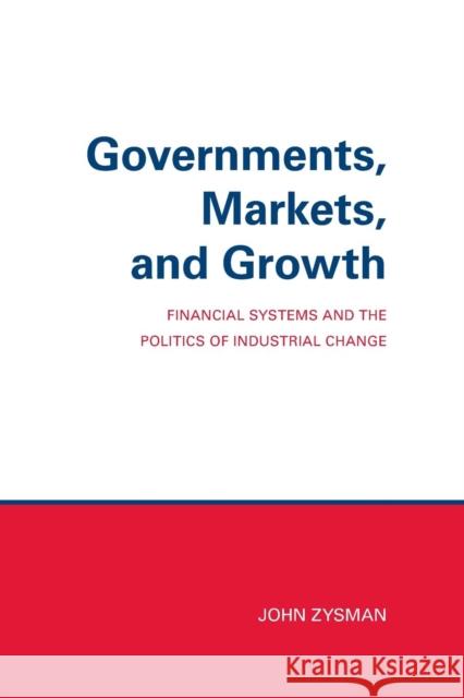 Governments, Markets, and Growth: Financial Systems and Politics of Industrial Change Zysman, John 9780801492525