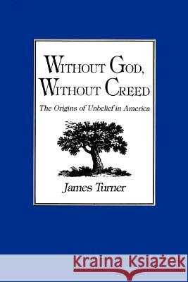 Without God, Without Creed: The Origins of Unbelief in America Turner, James 9780801834073 Johns Hopkins University Press