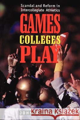 Games Colleges Play: Scandal and Reform in Intercollegiate Athletics Thelin, John R. 9780801855047 Johns Hopkins University Press