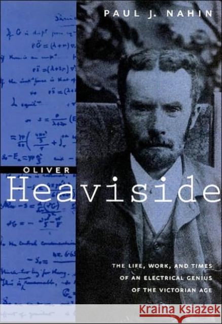 Oliver Heaviside: The Life, Work, and Times of an Electrical Genius of the Victorian Age Nahin, Paul J. 9780801869099 Johns Hopkins University Press
