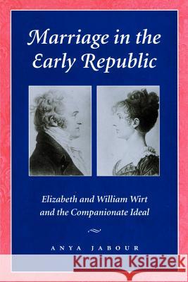 Marriage in the Early Republic: Elizabeth and William Wirt and the Companionate Ideal Jabour, Anya 9780801871108 Johns Hopkins University Press