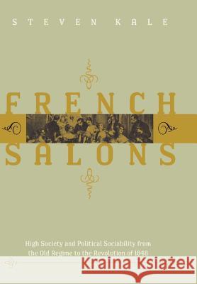 French Salons: High Society and Political Sociability from the Old Regime to the Revolution of 1848 Kale, Steven 9780801877292 Johns Hopkins University Press