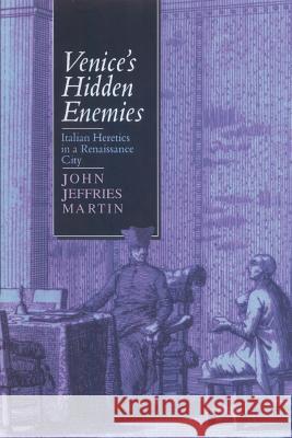 Venice's Hidden Enemies: Italian Heretics in a Renaissance City Martin, John Jeffries 9780801878770