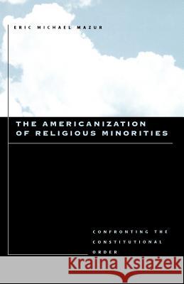 The Americanization of Religious Minorities: Confronting the Constitutional Order Mazur, Eric Michael 9780801880568