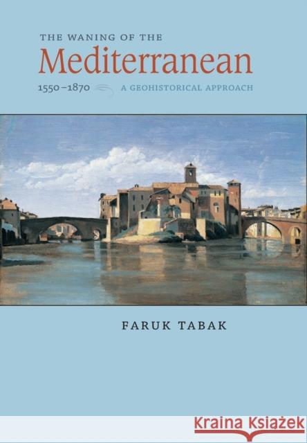 The Waning of the Mediterranean, 1550-1870: A Geohistorical Approach Tabak, Faruk 9780801887208 Johns Hopkins University Press