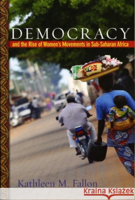 Democracy and the Rise of Women's Movements in Sub-Saharan Africa Kathleen M. Fallon 9780801895791 Johns Hopkins University Press