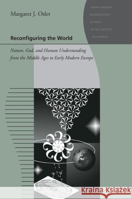 Reconfiguring the World: Nature, God, and Human Understanding from the Middle Ages to Early Modern Europe Osler, Margaret J. 9780801896569 Johns Hopkins University Press