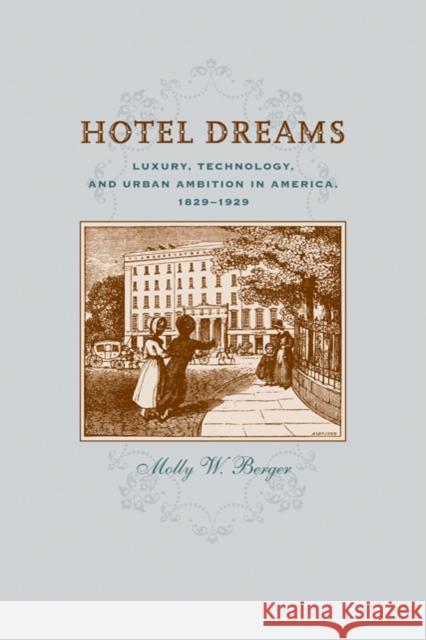 Hotel Dreams: Luxury, Technology, and Urban Ambition in America, 1829-1929 Berger, Molly W. 9780801899874