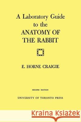 A Laboratory Guide to the Anatomy of The Rabbit: Second Edition Craigie, Edward H. 9780802020383 University of Toronto Press, Scholarly Publis