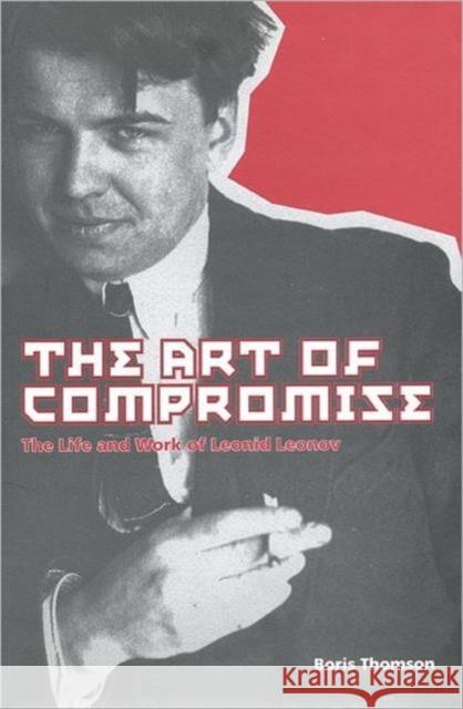 The Art of Compromise: The Life and Work of Leonid Leonov, 1899-1994 Thomson, Boris 9780802035370 University of Toronto Press