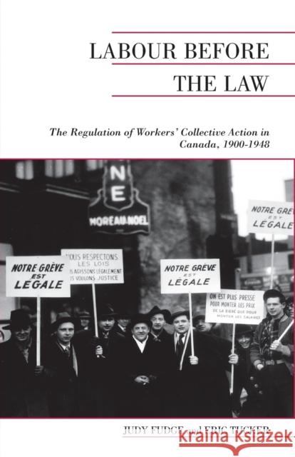 Labour Before the Law: The Regulation of Workers' Collective Action in Canada, 1900-1948 Fudge, Judy 9780802037930 University of Toronto Press
