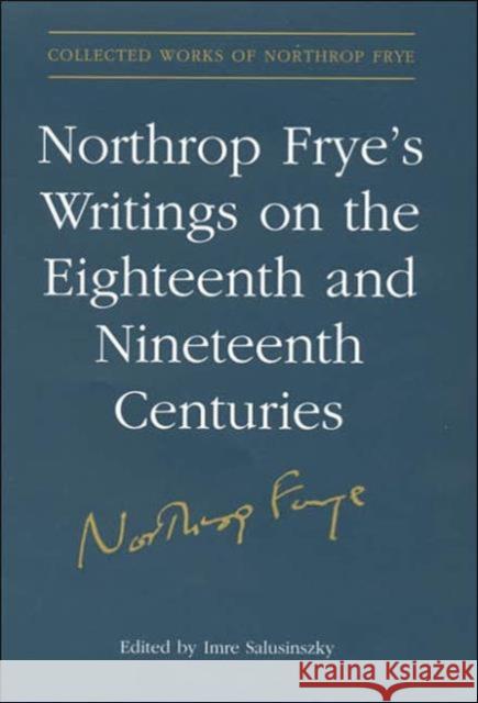 Northrop Frye's Writings on the Eighteenth and Nineteenth Centuries Imre Salusinszky 9780802038241 University of Toronto Press