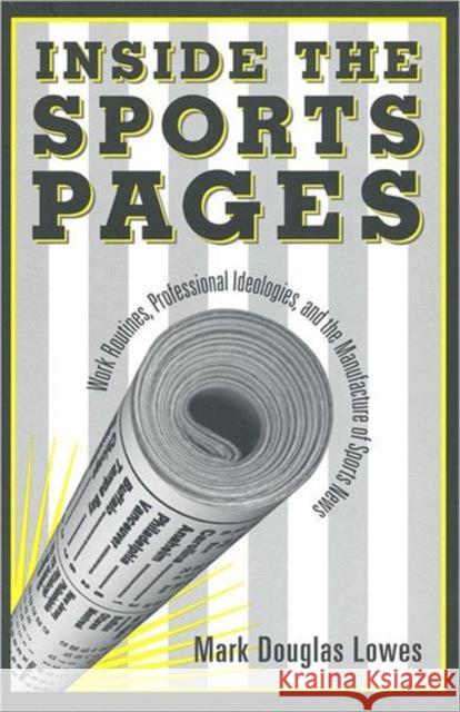 Inside the Sports Pages: Work Routines, Professional Ideologies, and the Manufacture of Sports News Lowes, Mark Douglas 9780802043597 University of Toronto Press