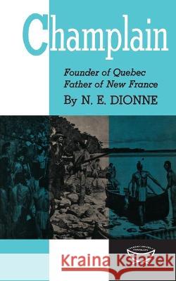 Champlain: Founder of Quebec, Father of New France Narcisse-Eutrope Dionne 9780802060136 University of Toronto Press, Scholarly Publis