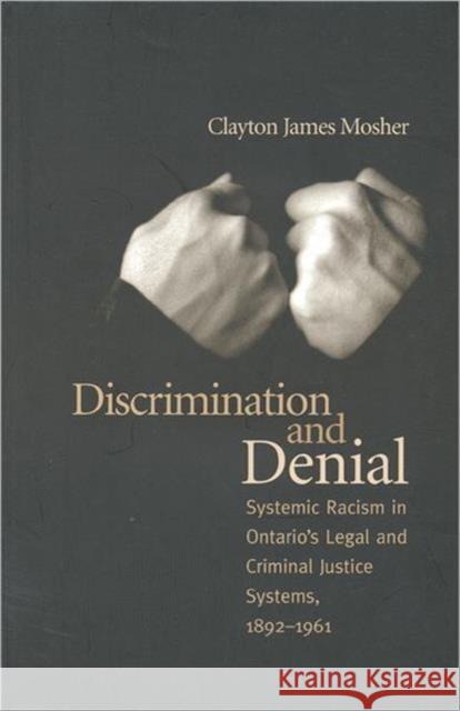 Discrimination and Denial: Systemic Racism in Ontario's Legal and Criminal Justice System, 1892-1961 Mosher, Clayton James 9780802071491 University of Toronto Press