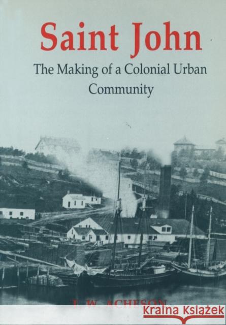 Saint John: The Making of a Colonial Urban Community Acheson, Thomas W. 9780802073808 University of Toronto Press