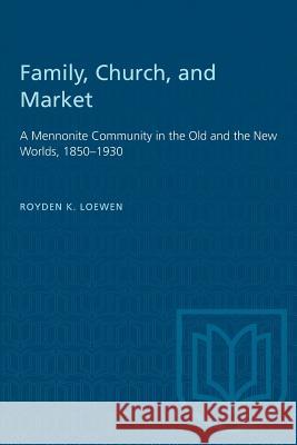 Family, Church, and Market: A Mennonite Community in the Old and the New Worlds, 1850-1930 Royden Loewen 9780802077660