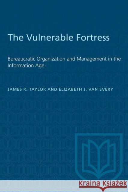 The Vulnerable Fortress: Bureaucratic Organization and Management in the Information Age James R. Taylor Elizabeth J. Va 9780802077738 University of Toronto Press