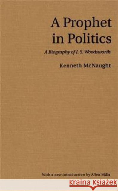 A Prophet in Politics: A Biography of J.S. Woodsworth McNaught, Kenneth 9780802084279