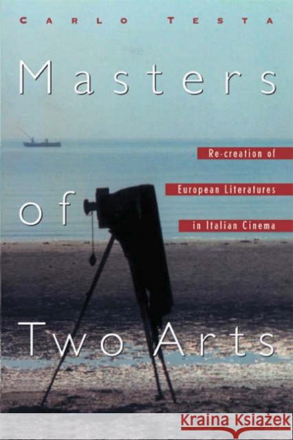 Masters of Two Arts: Re-Creation of European Literatures in Italian Cinema Testa, Carlo 9780802084750 University of Toronto Press